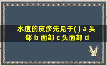 水痘的皮疹先见于( ) a 头部 b 面部 c 头面部 d 躯干